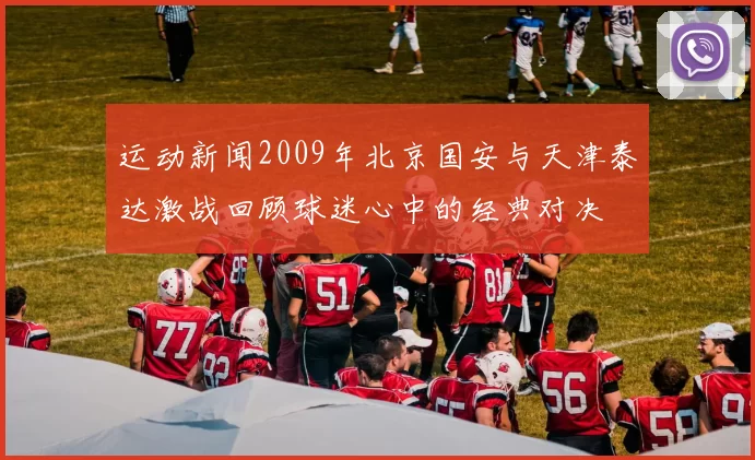 运动新闻2009年北京国安与天津泰达激战回顾球迷心中的经典对决